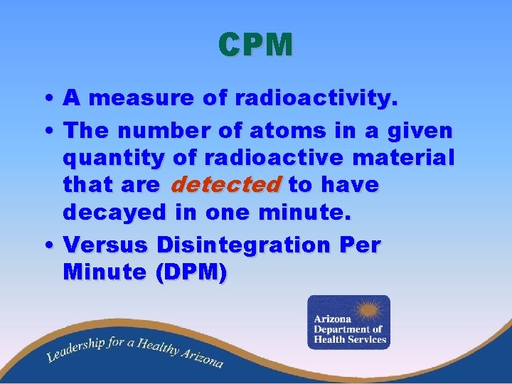 CPM • A measure of radioactivity. • The number of atoms in a given