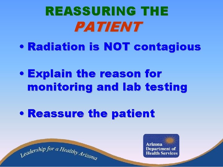 REASSURING THE PATIENT • Radiation is NOT contagious • Explain the reason for monitoring