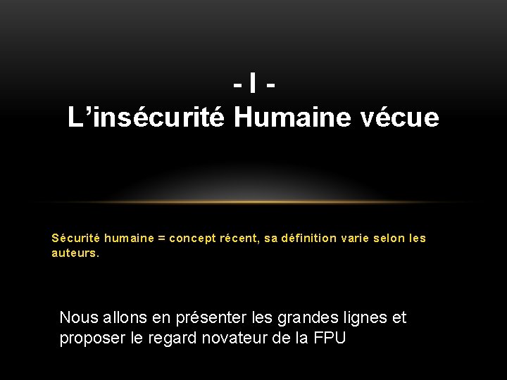 - I L’insécurité Humaine vécue Sécurité humaine = concept récent, sa définition varie selon