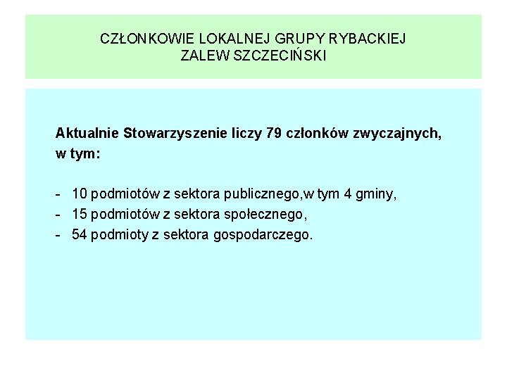 CZŁONKOWIE LOKALNEJ GRUPY RYBACKIEJ ZALEW SZCZECIŃSKI Aktualnie Stowarzyszenie liczy 79 członków zwyczajnych, w tym: