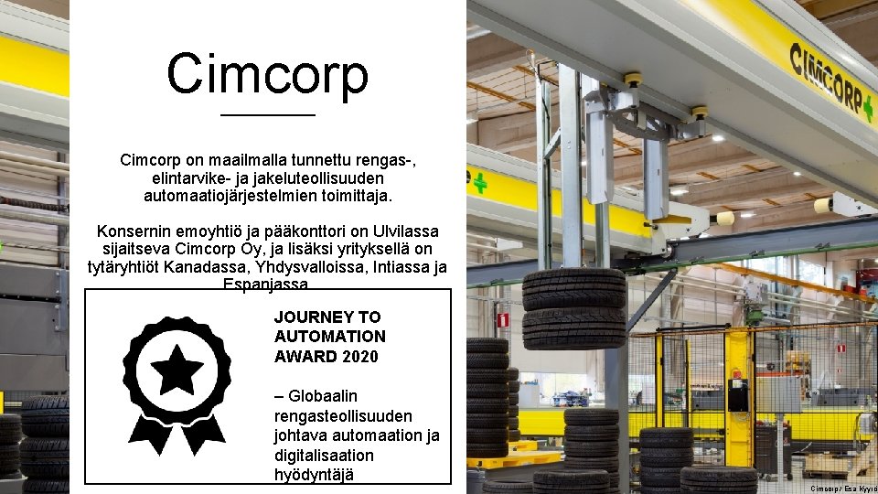 Cimcorp on maailmalla tunnettu rengas-, elintarvike- ja jakeluteollisuuden automaatiojärjestelmien toimittaja. Konsernin emoyhtiö ja pääkonttori