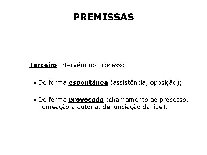 PREMISSAS – Terceiro intervém no processo: • De forma espontânea (assistência, oposição); • De