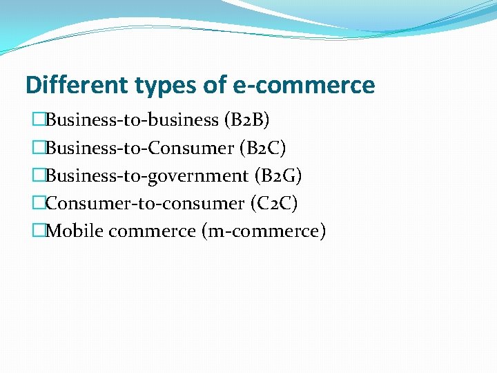 Different types of e-commerce �Business-to-business (B 2 B) �Business-to-Consumer (B 2 C) �Business-to-government (B