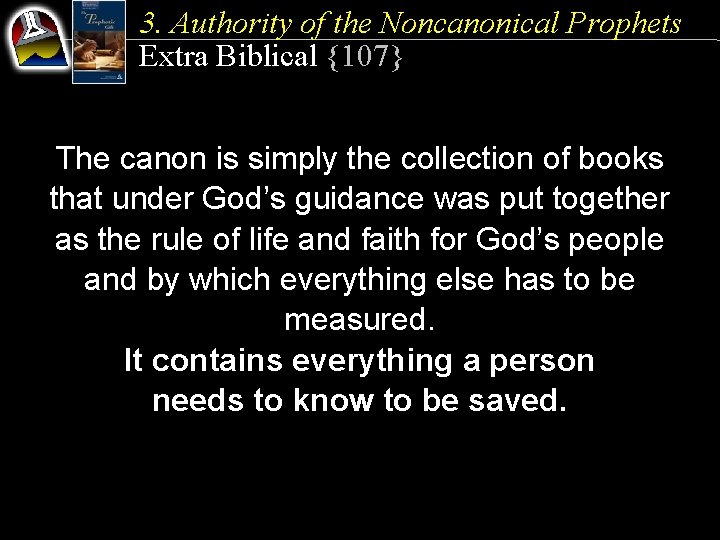 3. Authority of the Noncanonical Prophets Extra Biblical {107} The canon is simply the