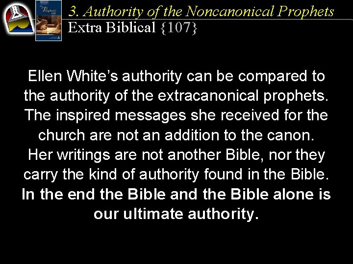 3. Authority of the Noncanonical Prophets Extra Biblical {107} Ellen White’s authority can be