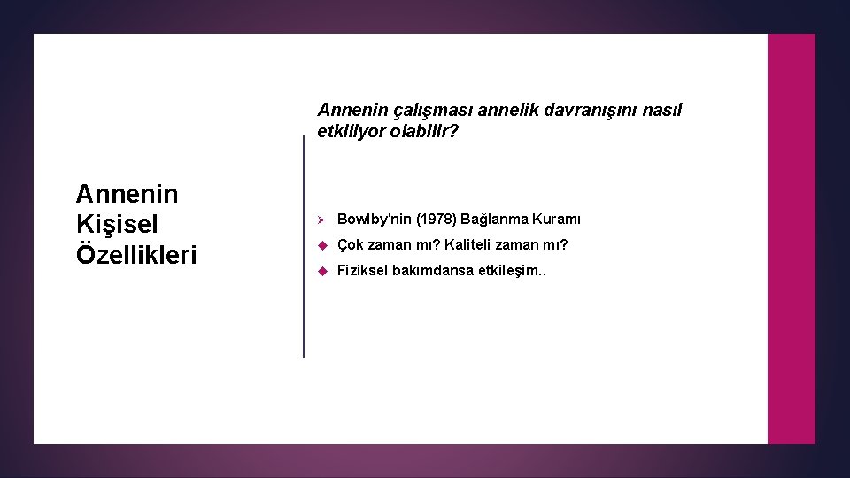 Annenin çalışması annelik davranışını nasıl etkiliyor olabilir? Annenin Kişisel Özellikleri Ø Bowlby'nin (1978) Bağlanma