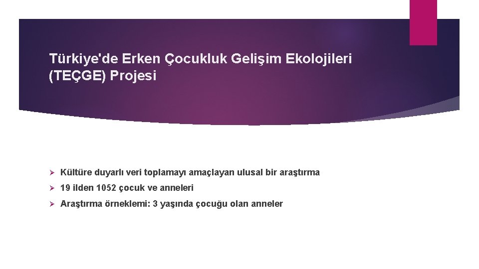 Türkiye'de Erken Çocukluk Gelişim Ekolojileri (TEÇGE) Projesi Ø Kültüre duyarlı veri toplamayı amaçlayan ulusal