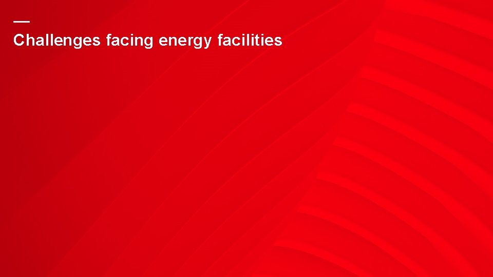 — Challenges facing energy facilities 