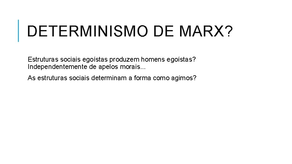 DETERMINISMO DE MARX? Estruturas sociais egoístas produzem homens egoístas? Independentemente de apelos morais. .