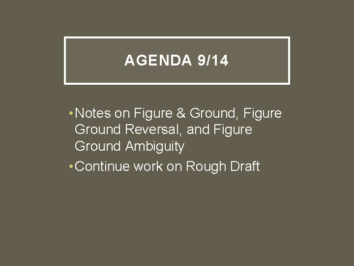 AGENDA 9/14 • Notes on Figure & Ground, Figure Ground Reversal, and Figure Ground