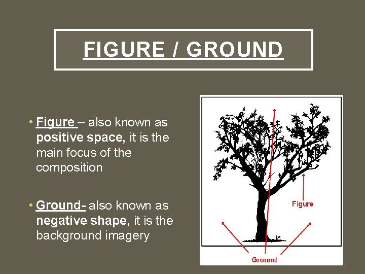 FIGURE / GROUND • Figure – also known as positive space, it is the