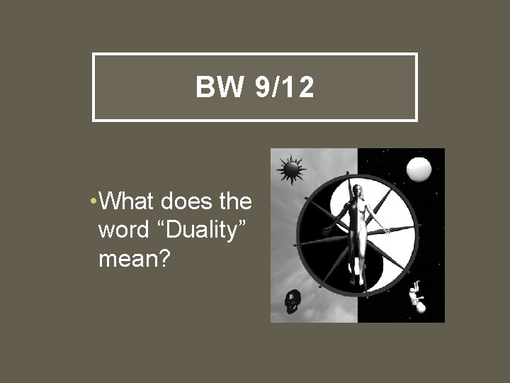 BW 9/12 • What does the word “Duality” mean? 
