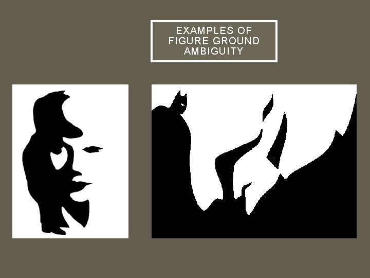 EXAMPLES OF FIGURE GROUND AMBIGUITY 