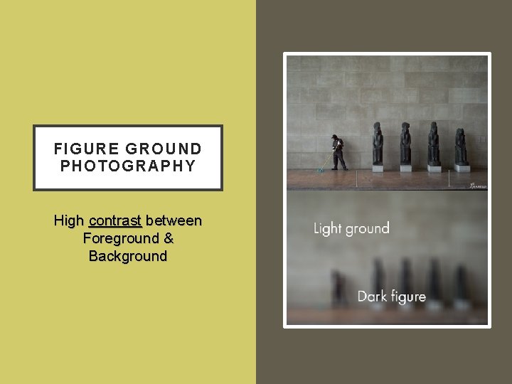 FIGURE GROUND PHOTOGRAPHY High contrast between Foreground & Background 