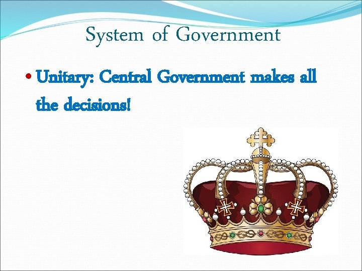 System of Government • Unitary: Central Government makes all the decisions! 