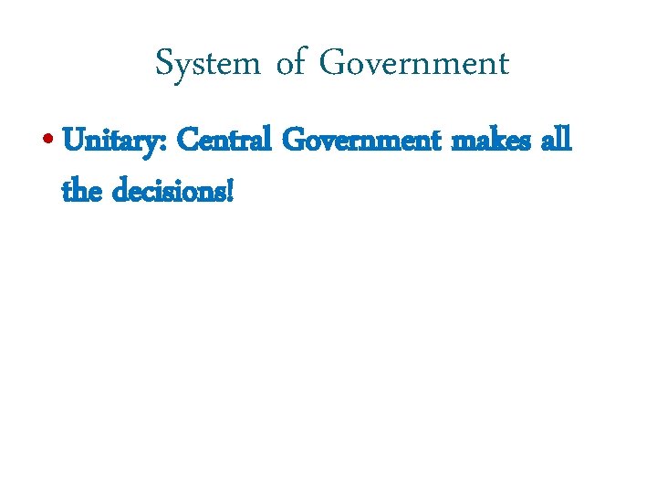 System of Government • Unitary: Central Government makes all the decisions! 