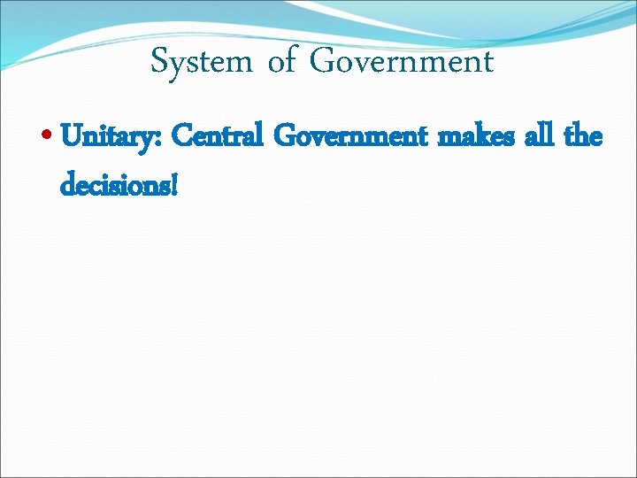 System of Government • Unitary: Central Government makes all the decisions! 