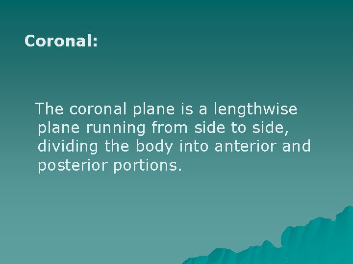 Coronal: The coronal plane is a lengthwise plane running from side to side, dividing