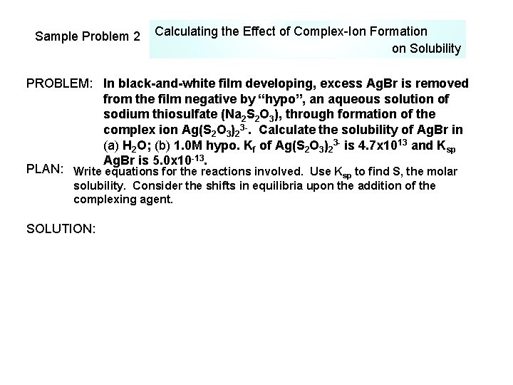 Sample Problem 2 Calculating the Effect of Complex-Ion Formation on Solubility PROBLEM: In black-and-white