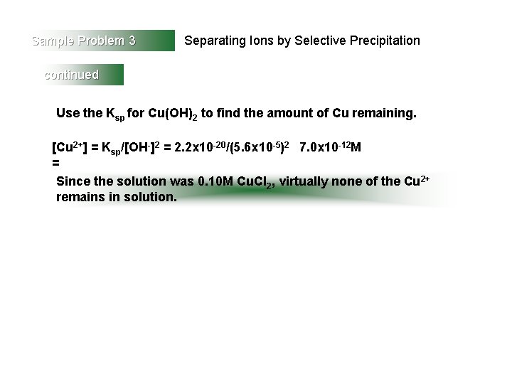 Sample Problem 3 Separating Ions by Selective Precipitation continued Use the Ksp for Cu(OH)2