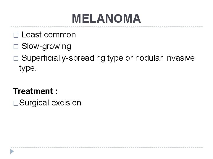 MELANOMA Least common � Slow-growing � Superficially-spreading type or nodular invasive type. � Treatment