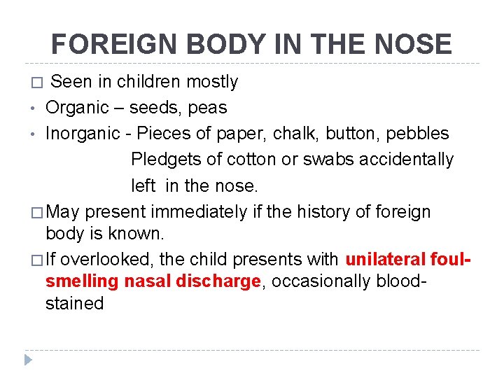 FOREIGN BODY IN THE NOSE Seen in children mostly • Organic – seeds, peas FOREIGN BODY IN THE NOSE Seen in children mostly • Organic – seeds, peas