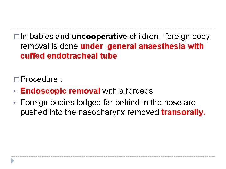 � In babies and uncooperative children, foreign body removal is done under general anaesthesia � In babies and uncooperative children, foreign body removal is done under general anaesthesia