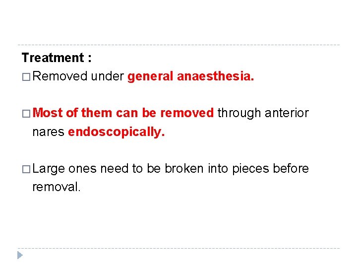 Treatment : � Removed under general anaesthesia. � Most of them can be removed