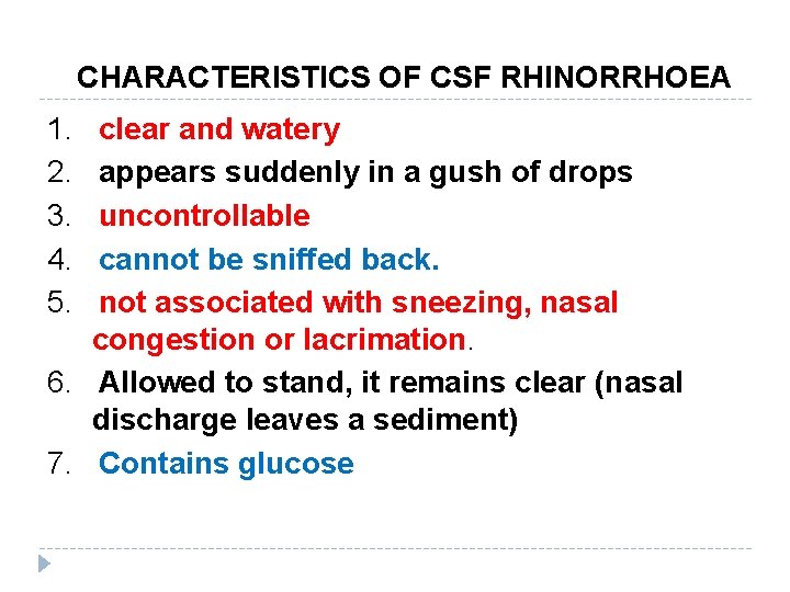 CHARACTERISTICS OF CSF RHINORRHOEA 1. 2. 3. 4. 5. clear and watery appears suddenly CHARACTERISTICS OF CSF RHINORRHOEA 1. 2. 3. 4. 5. clear and watery appears suddenly