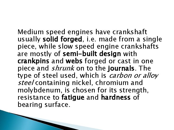 Medium speed engines have crankshaft usually solid forged, i. e. made from a single