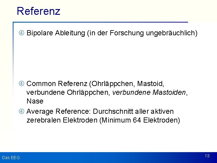 Referenz Bipolare Ableitung (in der Forschung ungebräuchlich) Common Referenz (Ohrläppchen, Mastoid, verbundene Ohrläppchen, verbundene