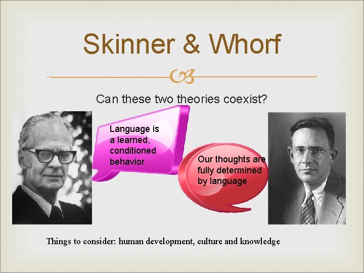 Skinner & Whorf Can these two theories coexist? Language is a learned, conditioned behavior