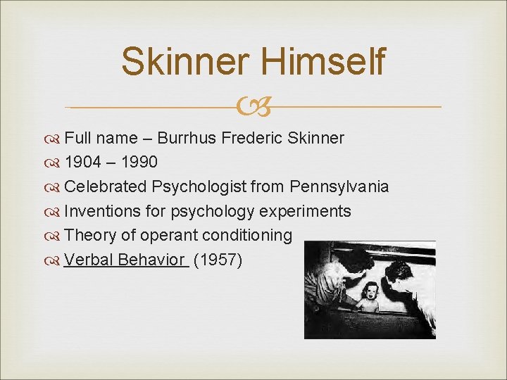 Skinner Himself Full name – Burrhus Frederic Skinner 1904 – 1990 Celebrated Psychologist from