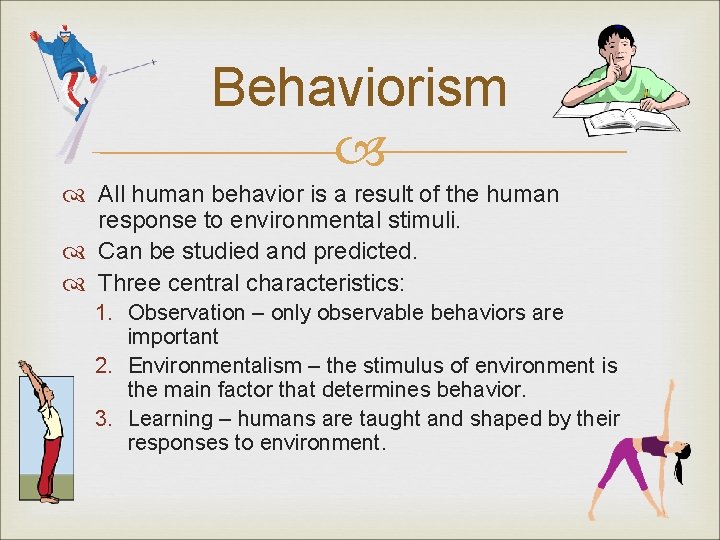 Behaviorism All human behavior is a result of the human response to environmental stimuli.