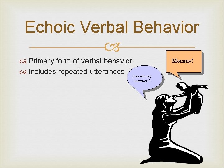 Echoic Verbal Behavior Primary form of verbal behavior Includes repeated utterances Can you say