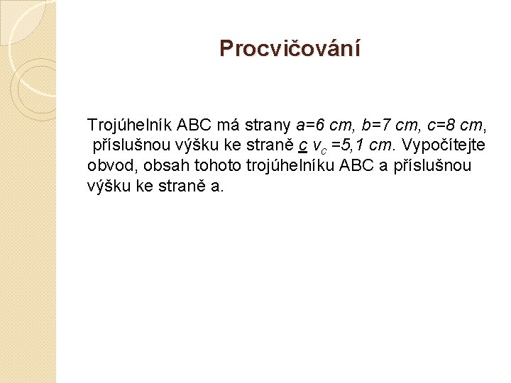 Procvičování Trojúhelník ABC má strany a=6 cm, b=7 cm, c=8 cm, příslušnou výšku ke