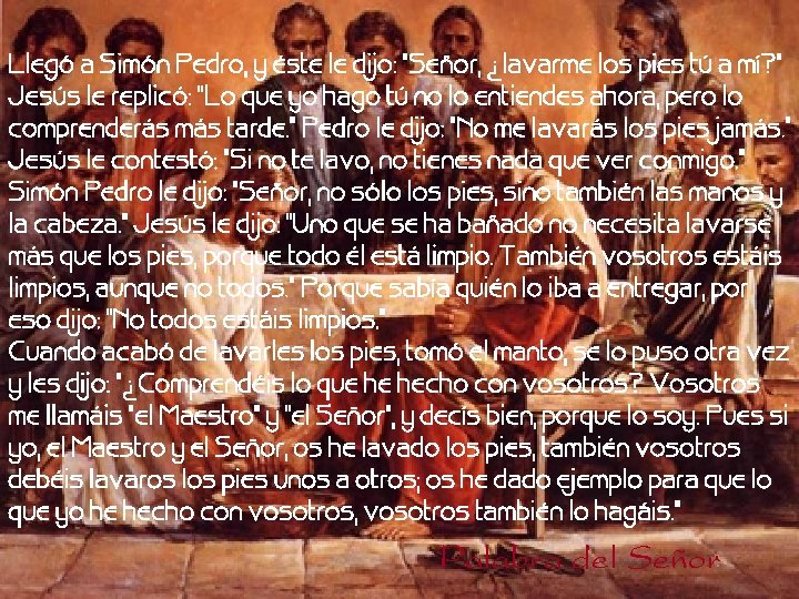 Llegó a Simón Pedro, y éste le dijo: "Señor, ¿lavarme los pies tú a Llegó a Simón Pedro, y éste le dijo: "Señor, ¿lavarme los pies tú a