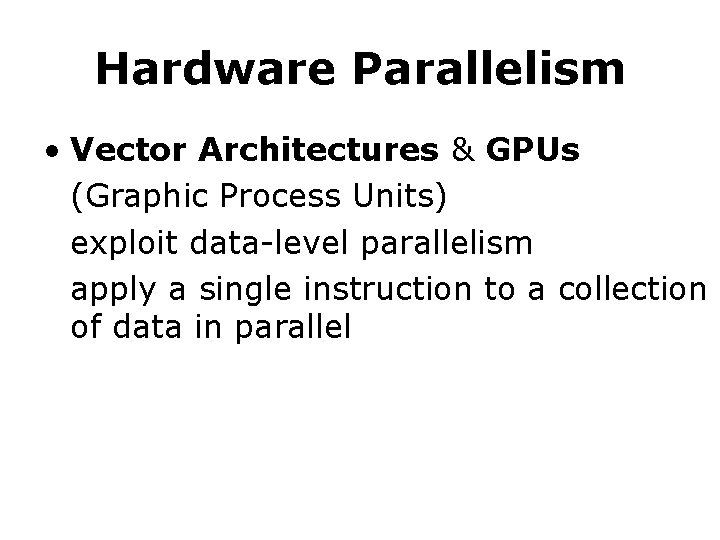 Hardware Parallelism • Vector Architectures & GPUs (Graphic Process Units) exploit data-level parallelism apply Hardware Parallelism • Vector Architectures & GPUs (Graphic Process Units) exploit data-level parallelism apply