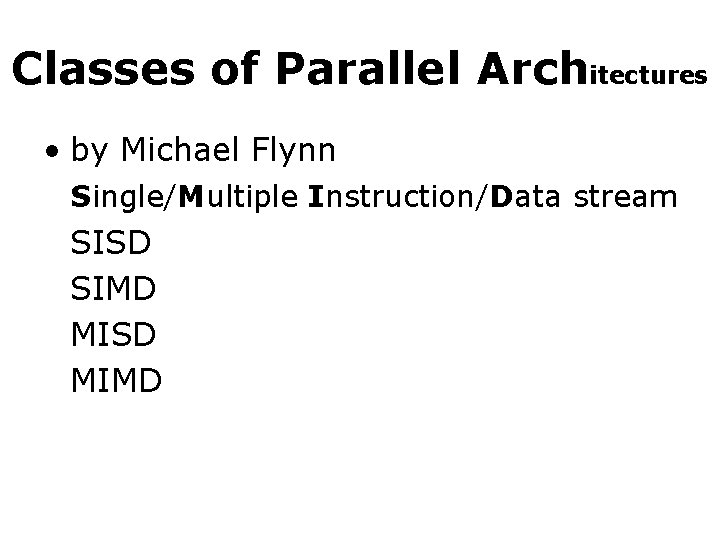 Classes of Parallel Architectures • by Michael Flynn Single/Multiple Instruction/Data stream SISD SIMD MISD
