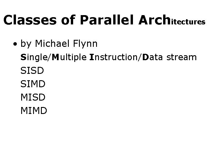 Classes of Parallel Architectures • by Michael Flynn Single/Multiple Instruction/Data stream SISD SIMD MISD Classes of Parallel Architectures • by Michael Flynn Single/Multiple Instruction/Data stream SISD SIMD MISD