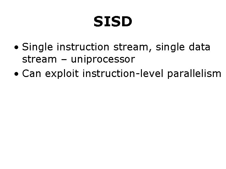 SISD • Single instruction stream, single data stream – uniprocessor • Can exploit instruction-level SISD • Single instruction stream, single data stream – uniprocessor • Can exploit instruction-level