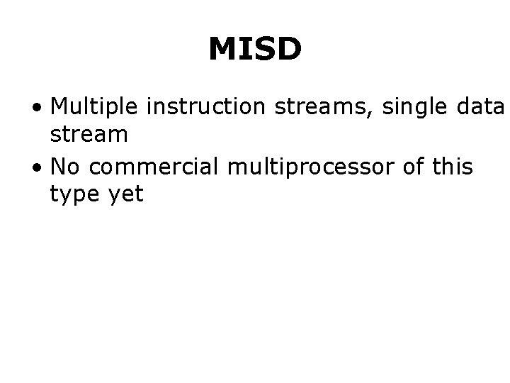 MISD • Multiple instruction streams, single data stream • No commercial multiprocessor of this