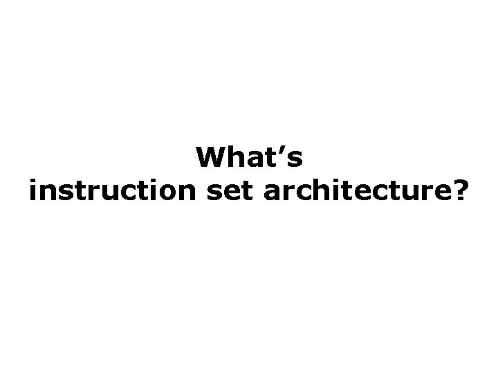 What’s instruction set architecture? What’s instruction set architecture?