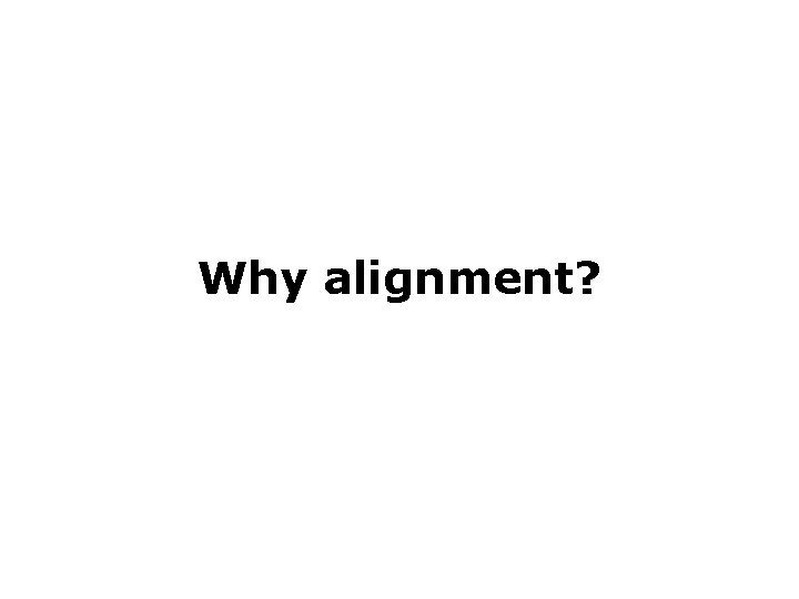 Why alignment? Why alignment?