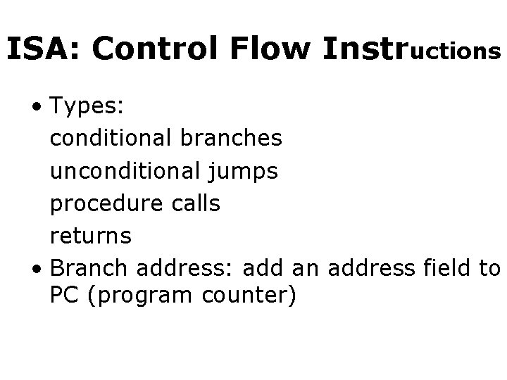 ISA: Control Flow Instructions • Types: conditional branches unconditional jumps procedure calls returns • ISA: Control Flow Instructions • Types: conditional branches unconditional jumps procedure calls returns •