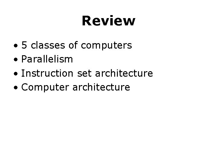 Review • 5 classes of computers • Parallelism • Instruction set architecture • Computer