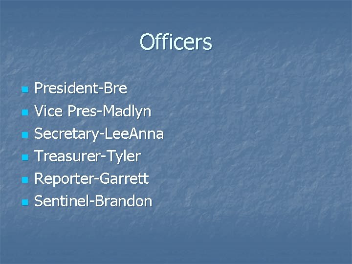 Officers n n n President-Bre Vice Pres-Madlyn Secretary-Lee. Anna Treasurer-Tyler Reporter-Garrett Sentinel-Brandon 