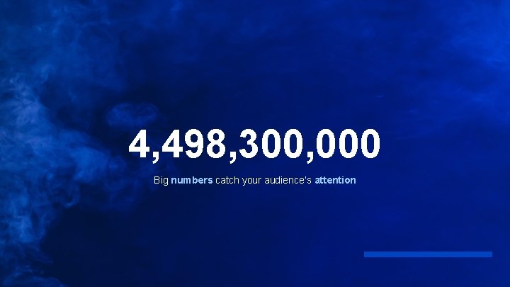 4, 498, 300, 000 Big numbers catch your audience’s attention 