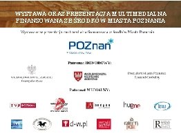 WYSTAWA ORAZ PREZENTACJA MULTIMEDIALNA FINANSOWANA ZE ŚRODKÓW MIASTA POZNANIA 