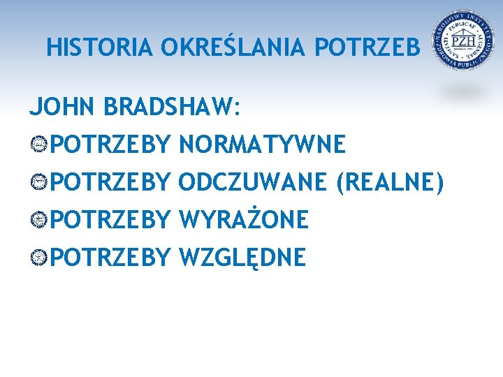 HISTORIA OKREŚLANIA POTRZEB JOHN BRADSHAW: POTRZEBY NORMATYWNE POTRZEBY ODCZUWANE (REALNE) POTRZEBY WYRAŻONE POTRZEBY WZGLĘDNE